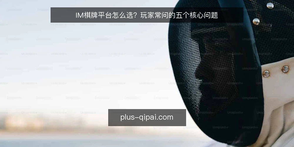 IM棋牌平台怎么选？玩家常问的五个核心问题 — IM棋牌平台安全吗？如何判断可靠性 配图
