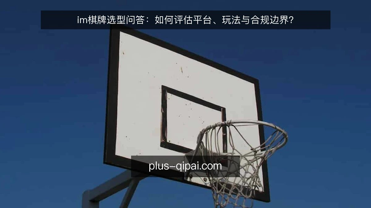 im棋牌选型问答：如何评估平台、玩法与合规边界？