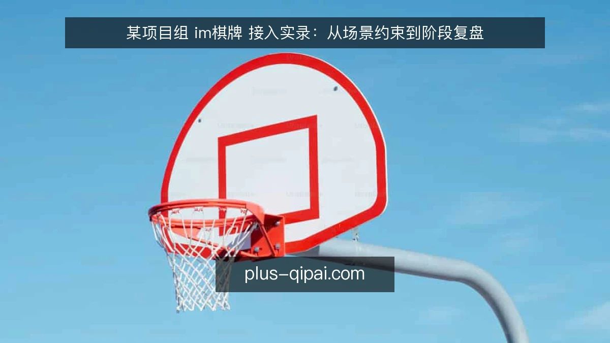 某项目组 im棋牌 接入实录:从场景约束到阶段复盘