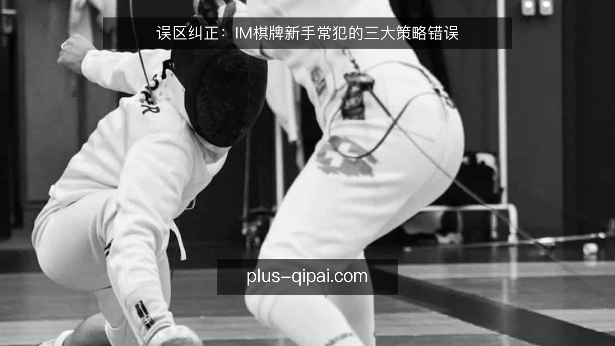 误区纠正:IM棋牌新手常犯的三大策略错误