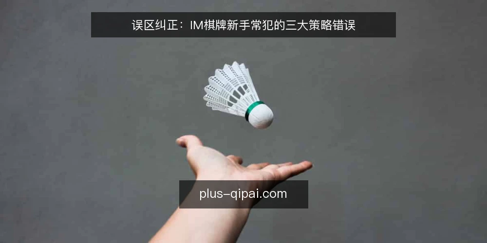 误区纠正:IM棋牌新手常犯的三大策略错误 — 决策标准:先看清目标再谈策略 配图