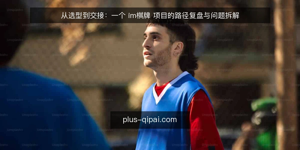 从选型到交接：一个 im棋牌 项目的路径复盘与问题拆解 — 运营中的真实痛点：为什么 im棋牌 接入总卡壳 配图