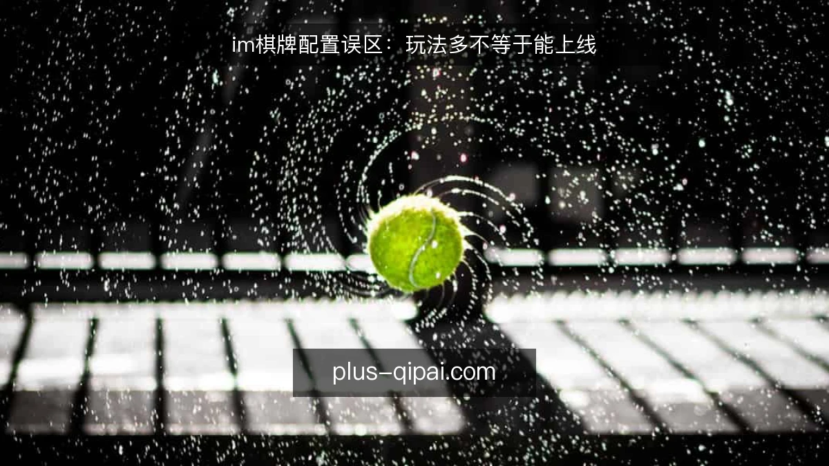 im棋牌配置误区：玩法多不等于能上线